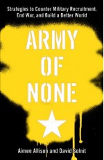 Army of None: Strategies to Counter Military Recruitment, End War, and Build a Better World - Aimee Allison, David Solnit