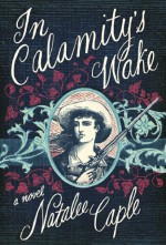 In Calamity's Wake - Natalee Caple