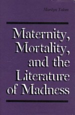 Maternity, Mortality, And The Literature Of Madness - Marilyn Yalom