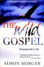 The Wild Gospel: Bringing Truth to Life - Alison Morgan