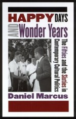 Happy Days and Wonder Years: The Fifties and the Sixties in Contemporary Cultural Politics - Daniel Marcus