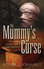 The Mummy's Curse: The true history of a dark fantasy - Roger Luckhurst