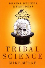 Tribal Science: Brains, Beliefs and Bad Ideas - Mike McRae