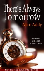 There's Always Tomorrow (Immortal, #1) - Alice Addy