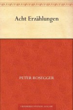 Acht Erzählungen (German Edition) - Peter Rosegger