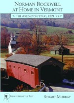 Norman Rockwell at Home in Vermont: The Arlington Years 1939-1953 - Stuart Murray