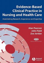 Evidence-Based Clinical Practice in Nursing and Health Care: Assimilating Research, Experience and Expertise - Alan Pearson, John Field