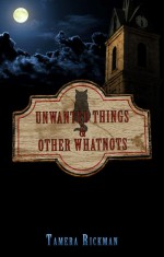 Unwanted Things and Other Whatnots - Tamera Rickman