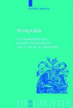 Werkpolitik: Zur Literaturgeschichte Kritischer Kommunikation Vom 17. Bis Ins 20. Jahrhundert Mit Studien Zu Klopstock, Tieck, Goethe Und George - Steffen Martus