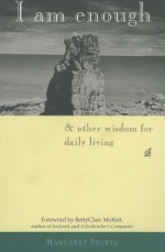 I Am Enough: & Other Wisdom for Daily Living - Margaret Stortz, Bettyclare Moffatt