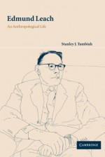 Edmund Leach: An Anthropological Life - Stanley J. Tambiah