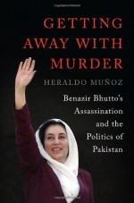 Getting Away with Murder: Benazir Bhutto's Assassination and the Politics of Pakistan - Heraldo Muñoz