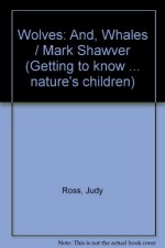 Wolves: And, Whales / Mark Shawver (Getting To Know ... Nature's Children) - Judy Ross