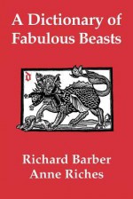 A Dictionary of Fabulous Beasts - Richard Barber, Anne Riches