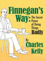 Finnegan's Way: The Secret Power of Doing Things Badly - Charles Kelly