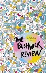 The Bushwick Review #4 - Bryxan Amsterdam, Eleanor Brown, Nicholas Burgess, Robyn Caplan, Matt Cook, Kenton deAngeli, Mikel Durlam, Clayton Eddy, Lois Farningham, Zachary Feldman, Kristen Felicetti, Kathleen Flood, Crystal Heller, Jenn Hyland, Taleen Kalenderian, Asa Merritt, Rebecca Nison, Toney