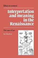 Interpretation and Meaning in the Renaissance: The Case of Law - Ian Maclean, Quentin Skinner, James Tully