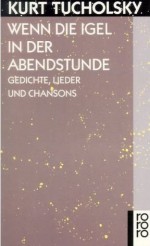 Wenn die Igel in der Abendstunde: Gedichte, Lieder Und Chansons - Kurt Tucholsky, Ignaz Wrobel