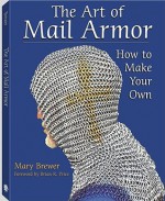 The Art Of Mail Armor: How to Make Your Own - Mary Brewer, Brian Price