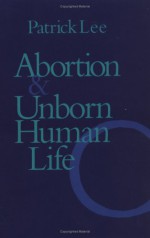 Abortion and Unborn Human Life - Patrick Lee