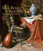 The Silk Road and Beyond: Travel, Trade, and Transformation - Karen Manchester, James Cuno, Yo-Yo Ma, Milo Beach