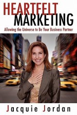 Heartfelt Marketing: Allowing the Universe to Be Your Business Partner - Jacquie Jordan