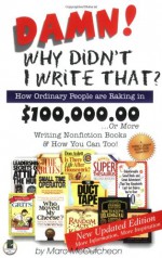 Damn! Why Didn't I Write That?: How Ordinary People Are Raking in $100,000.00... or More Writing Nonfiction Books & How You Can Too! - Marc McCutcheon