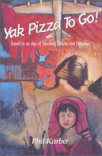 Yak Pizza To Go!: Travels In An Age Of Vanishing Cultures And Extinction - Phil Karber