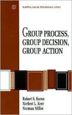 Group Process, Group Decision, Group Action - Robert A. Baron, Norbert L. Kerr, Norman Miller