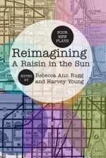 Reimagining A Raisin in the Sun: Four New Plays - Rebecca Ann Rugg, Harvey Young