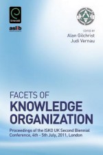 Facets of Knowledge Organization: Proceedings of the ISKO UK Second Biennial Conference, 4th 5th July, 2011, London - Alan Gilchrist, Judi Vernau