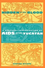 Hidden in the Blood: A Personal Investigation of AIDS in the Yucatán - Carter Wilson