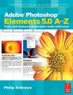 Adobe Photoshop Elements 5.0 A-Z: Tools and Features Illustrated Ready Reference - Philip Andrews