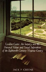 Landon Carter: An Inquiry Into the Personal Values and Social Imperatives of the Eighteenth-Century Virginia Gentry - Jack P. Greene