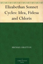 Elizabethan Sonnet Cycles: Idea, Fidesa and Chloris - William Smith, Michael Drayton, Bartholomew Griffin, Martha Foote Crow