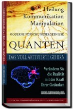 Quanten Heilung Kommunikation Manipulation: Das voll aktivierte Gehirn. Verändern Sie die Realität mit der Kraft Ihrer Gedanken (German Edition) - Paul Leonard