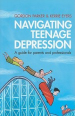 Navigating Teenage Depression: A Guide for Parents and Professionals - Gordon Parker, Kerrie Eyers