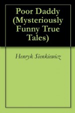 Poor Daddy (Mysteriously Funny True Tales) - Henryk Sienkiewicz