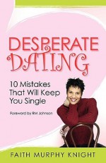 Desperate Dating - 10 Mistakes That Will Keep You Single - Faith Murphy, R.M. Johnson, Dave Kirwan