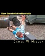 Video Game Addiction Worldwide: "Two Hours Of Video Games Can Be The Same As A Line Of Cocaine For Addicts" (Volume 1) - Bryan Miller, MR James W. Miller