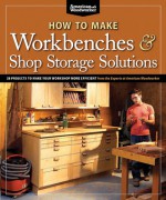 How to Make Workbenches & Shop Storage Solutions: 28 Projects to Make Your Workshop More Efficient from the Experts at American Woodworker - Randy Johnson