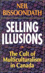 Selling Illusions: The Cult of Multiculturalism in Canada - Neil Bissoondath