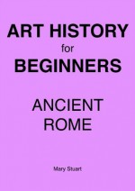 Ancient Rome - Study Guide (Art History For Beginners) - Mary Stuart