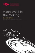 Machiavelli in the Making - Claude Lefort, Michael B. Smith