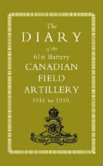 Diary Of The 61st Battery Canadian Field Artillery 1916 1919 - Anon Anon