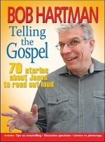 Telling The Gospel: 70 Stories About Jesus To Read Out Loud - Bob Hartman