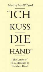 "Ich Kuss Die Hand": The Letters of H. L. Mencken To Gretchen Hood - H.L. Mencken, Peter Dowell