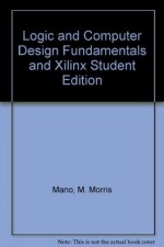 Logic and Computer Design Fundamentals and Xilinx Student Edition 4.2 Package (3rd Edition) - M. Morris Mano, Charles R. Kime