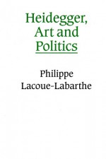 Heidegger, Art and Politics: The Fiction of the Political - Philippe Lacoue-Labarthe, Chris Turner