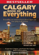 Calgary Book of Everything: Everything You Wanted to Know About Calgary and Were Going to Ask Anyway - Roberta McDonald